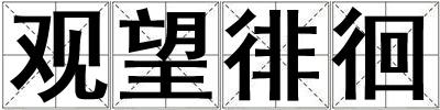 成語(yǔ)觀(guān)望徘徊 觀(guān)望徘徊