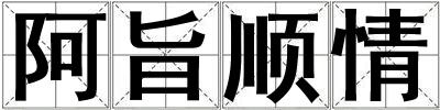 成語(yǔ)阿旨順情 阿旨順情
