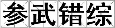 成語參武錯(cuò)綜 參武錯(cuò)綜