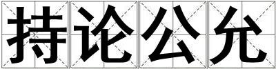 成語(yǔ)持論公允 持論公允