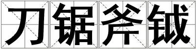 成語刀鋸斧鉞 刀鋸斧鉞